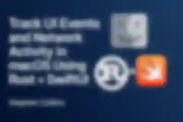 Track UI Events and Network Activity in macOS Using Rust + SwiftUI blog post thumbnail blur image