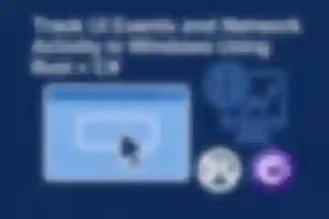 Track UI Events and Network Activity in Windows Using Rust + C# blog post thumbnail blur image